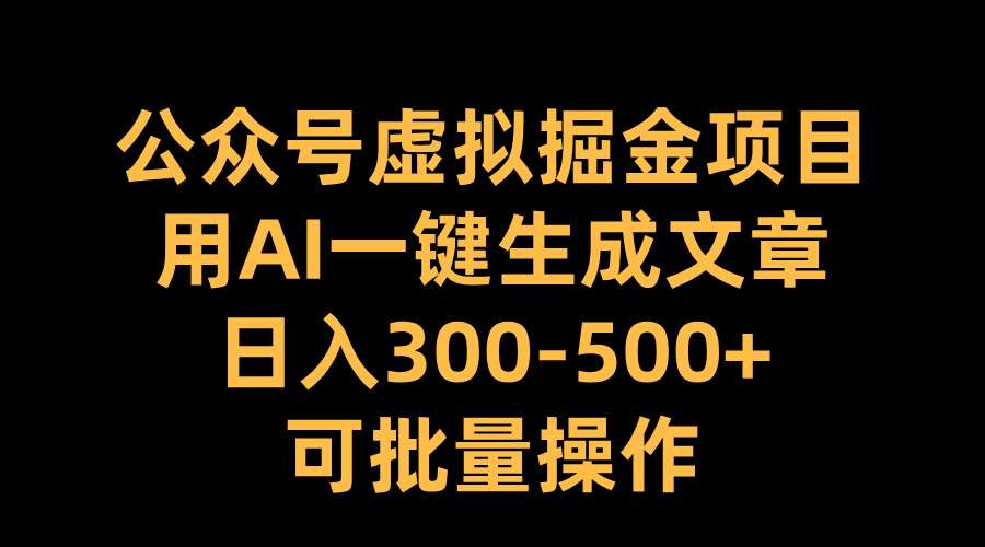 公众号虚拟掘金项目，用AI一键生成文章，日入300-500+可批量操作KK创富圈-网创项目资源站-副业项目-创业项目-搞钱项目KK创富圈