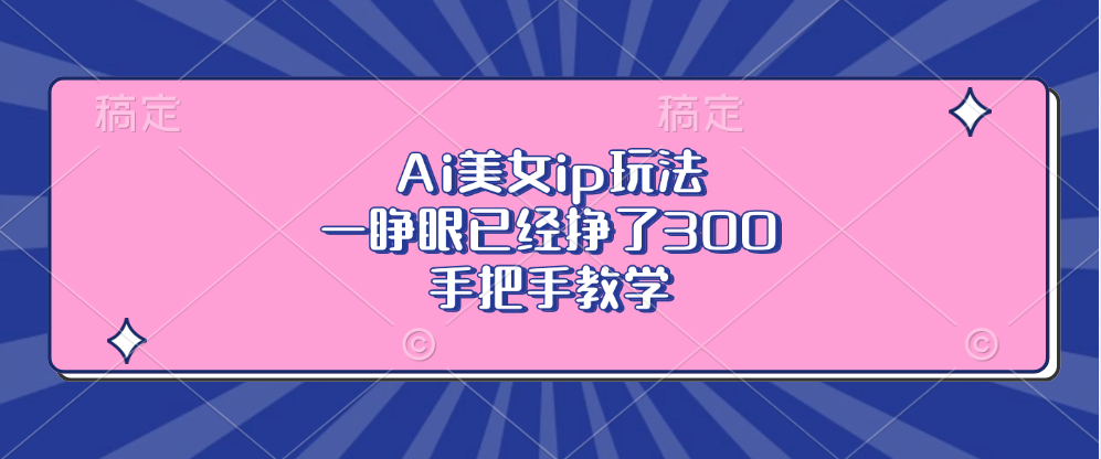 Ai美女ip玩法，一睁眼已经挣了300，手把手教学！KK创富圈-网创项目资源站-副业项目-创业项目-搞钱项目KK创富圈