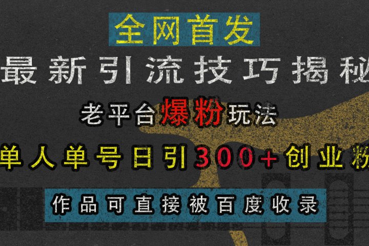 最新引流技巧揭秘，老平台爆粉玩法，单人单号日引300+创业粉，作品可直接被百度收录KK创富圈-网创项目资源站-副业项目-创业项目-搞钱项目KK创富圈