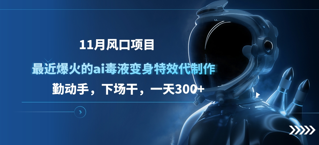 11月风口项目，最近爆火的ai毒液变身特效代制作，勤动手，下场干，一天300+KK创富圈-网创项目资源站-副业项目-创业项目-搞钱项目KK创富圈