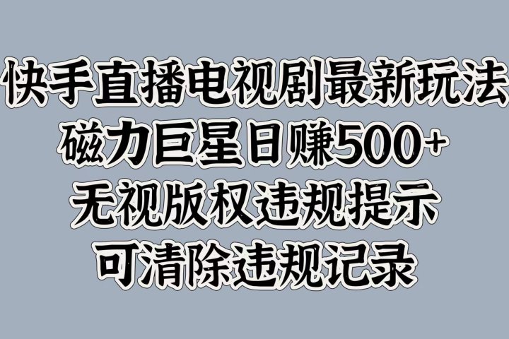 快手直播电视剧最新玩法，磁力巨星日赚500+，无视版权违规提示，可清除违规记录KK创富圈-网创项目资源站-副业项目-创业项目-搞钱项目KK创富圈