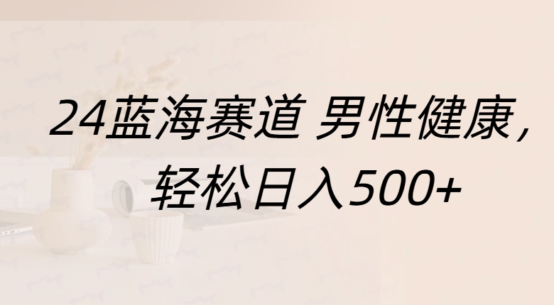 蓝海赛道 男性健康，轻松日入500+KK创富圈-网创项目资源站-副业项目-创业项目-搞钱项目KK创富圈