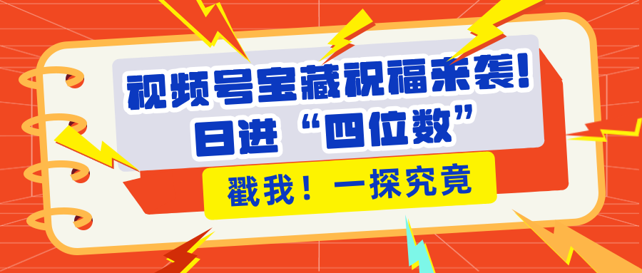 视频号宝藏祝福来袭！粉丝无忧扩张，带货效能翻倍，日进“四位数” 近在咫尺KK创富圈-网创项目资源站-副业项目-创业项目-搞钱项目KK创富圈