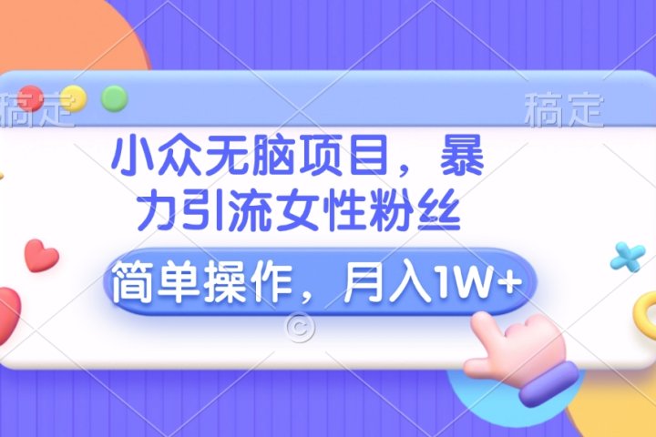 小众无脑项目，暴力引流女性粉丝，简单操作，月入10000+元KK创富圈-网创项目资源站-副业项目-创业项目-搞钱项目KK创富圈