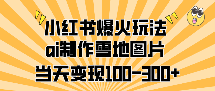 小红书爆火玩法，ai制作雪地图片，当天变现100-300+KK创富圈-网创项目资源站-副业项目-创业项目-搞钱项目KK创富圈