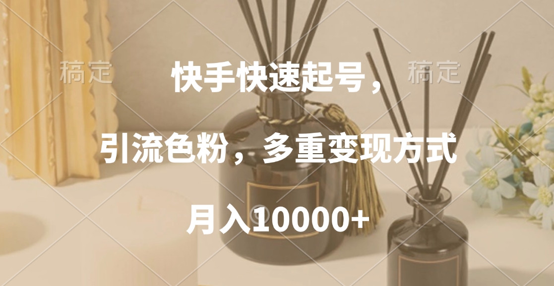 快手快速起号，引流色粉，多重变现方式，月入10000+KK创富圈-网创项目资源站-副业项目-创业项目-搞钱项目KK创富圈