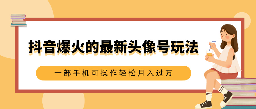 抖音爆火的最新头像号玩法，适合0基础小白，一部手机可操作轻松月入过万KK创富圈-网创项目资源站-副业项目-创业项目-搞钱项目KK创富圈