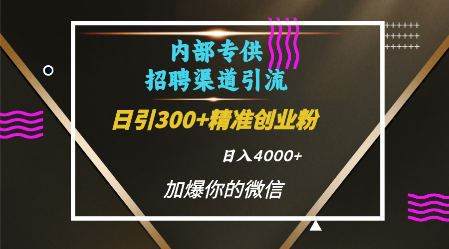 内部招聘引流技术，很实用的引流方法，流量巨大小白轻松上手日引300+精准创业粉，单日可变现4000+KK创富圈-网创项目资源站-副业项目-创业项目-搞钱项目KK创富圈