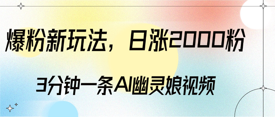 爆粉新玩法，3分钟一条AI幽灵娘视频，日涨2000粉丝，多种变现方式KK创富圈-网创项目资源站-副业项目-创业项目-搞钱项目KK创富圈