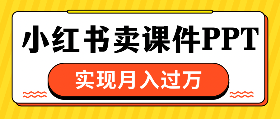 小红书卖课件ppt，实现月入过万KK创富圈-网创项目资源站-副业项目-创业项目-搞钱项目KK创富圈