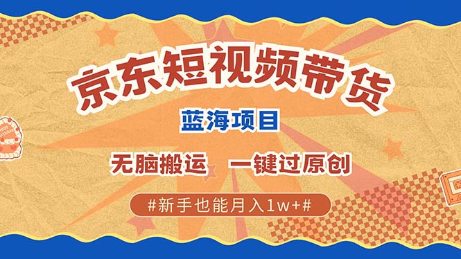 京东短视频带货 2025新风口 批量搬运 单号月入过万 上不封顶KK创富圈-网创项目资源站-副业项目-创业项目-搞钱项目KK创富圈