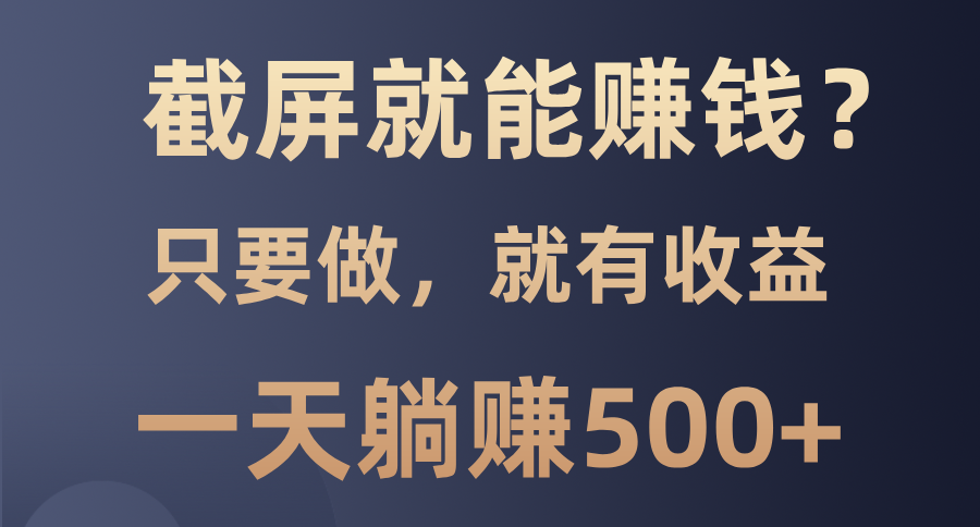 截屏就能赚钱？0门槛，只要做，100%有收益的一个项目，一天躺赚500+KK创富圈-网创项目资源站-副业项目-创业项目-搞钱项目KK创富圈