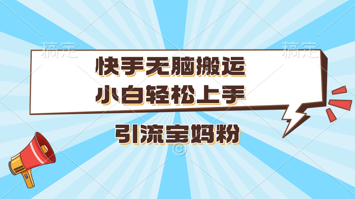 快手无脑搬运，小白轻松上手，引流宝妈粉KK创富圈-网创项目资源站-副业项目-创业项目-搞钱项目KK创富圈