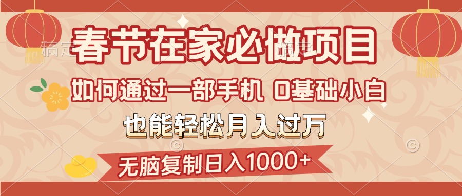 春节在家如何通过一部手机，无脑复制日入1000+，0基础小白也能轻松月入过万KK创富圈-网创项目资源站-副业项目-创业项目-搞钱项目KK创富圈