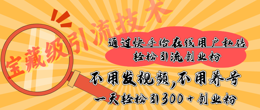 快手宝藏级引流技术，不用发视频，不用养号，纯纯搬砖操作，在线私信轻松引流创业粉，一天能引300 + 创业粉KK创富圈-网创项目资源站-副业项目-创业项目-搞钱项目KK创富圈