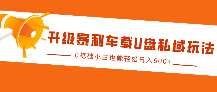 升级暴利车载U盘私域玩法，0基础小白也能轻松日入600+KK创富圈-网创项目资源站-副业项目-创业项目-搞钱项目KK创富圈