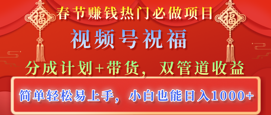 春节赚钱热门必做项目，视频号祝福，分成计划+带货，双管道收益，简单轻松易上手，小白也能日入1000+KK创富圈-网创项目资源站-副业项目-创业项目-搞钱项目KK创富圈