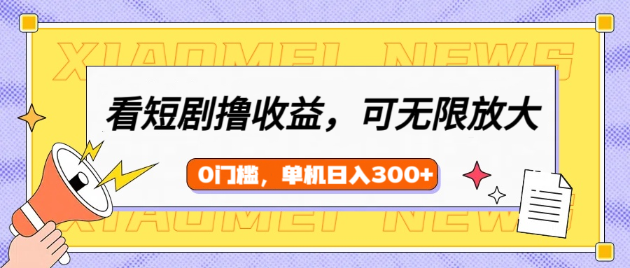 看短剧领收益，可矩阵无限放大，单机日收益300+，新手小白轻松上手KK创富圈-网创项目资源站-副业项目-创业项目-搞钱项目KK创富圈