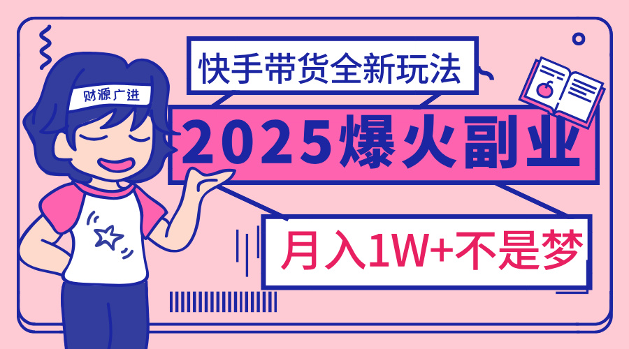 2025年爆红副业！快手带货全新玩法，月入1万加不是梦！KK创富圈-网创项目资源站-副业项目-创业项目-搞钱项目KK创富圈