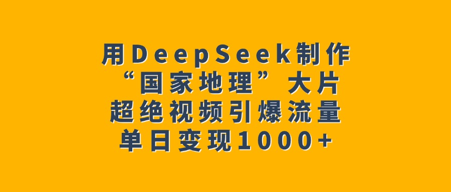 用DeepSeek制作“国家地理”大片，超绝视频引爆流量，单日变现1000+KK创富圈-网创项目资源站-副业项目-创业项目-搞钱项目KK创富圈