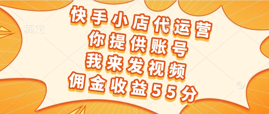 快手小店代运营，你提供账号，我来发视频，佣金收益55分KK创富圈-网创项目资源站-副业项目-创业项目-搞钱项目KK创富圈