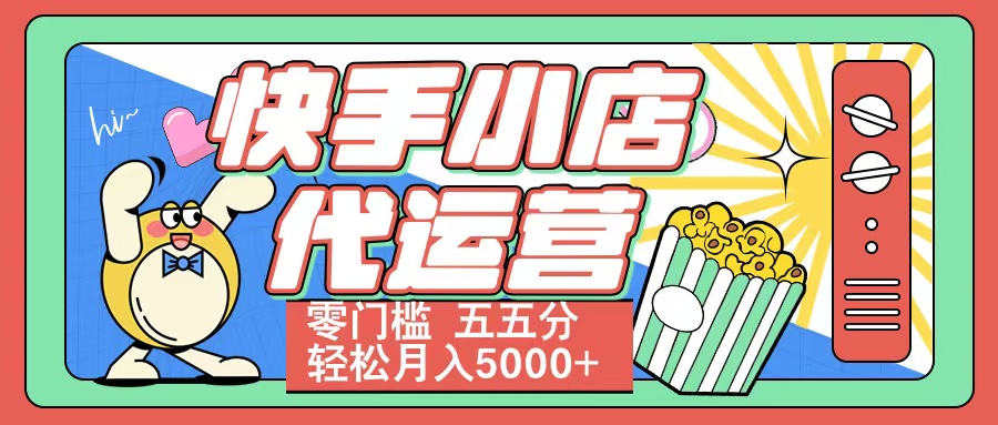 快手小店代运营 零门槛 五五分轻松月入5000+KK创富圈-网创项目资源站-副业项目-创业项目-搞钱项目KK创富圈