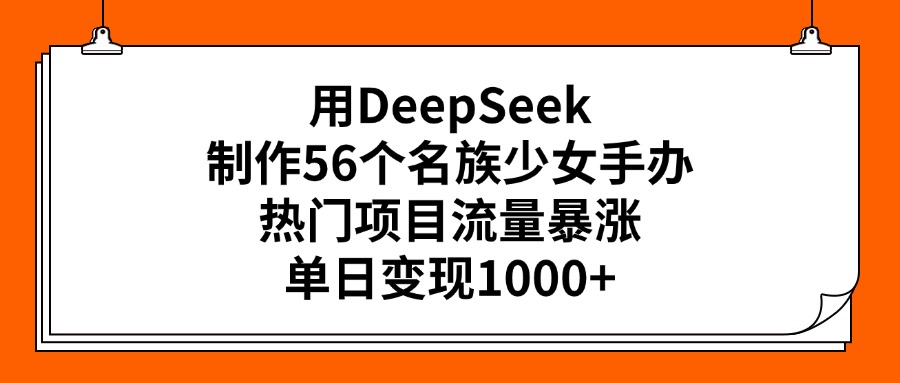 用DeepSeek制作56个名族少女手办，热门项目流量暴涨，单日变现1000+KK创富圈-网创项目资源站-副业项目-创业项目-搞钱项目KK创富圈