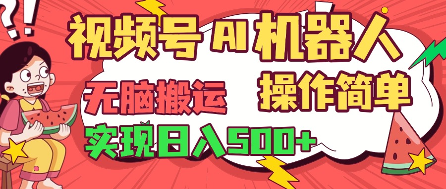 视频号AI机器人，无脑操作操作简单轻松实现日入500+KK创富圈-网创项目资源站-副业项目-创业项目-搞钱项目KK创富圈