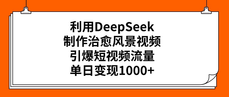 利用DeepSeek制作治愈风景视频，引爆短视频流量，单日变现1000+KK创富圈-网创项目资源站-副业项目-创业项目-搞钱项目KK创富圈