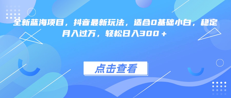 全新蓝海项目，抖音最新玩法，适合0基础小白，稳定月入过万，轻松日入300＋KK创富圈-网创项目资源站-副业项目-创业项目-搞钱项目KK创富圈