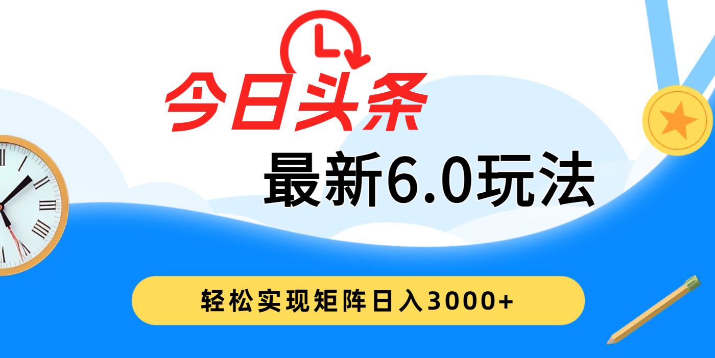 今日头条最新6.0玩法，超级简单，复制粘贴，轻松实现矩阵日入3000+KK创富圈-网创项目资源站-副业项目-创业项目-搞钱项目KK创富圈