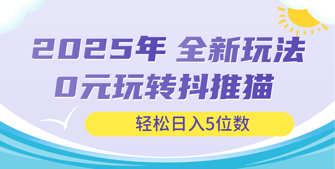 2025年抖推猫全新玩法，0投资也能日入过万KK创富圈-网创项目资源站-副业项目-创业项目-搞钱项目KK创富圈