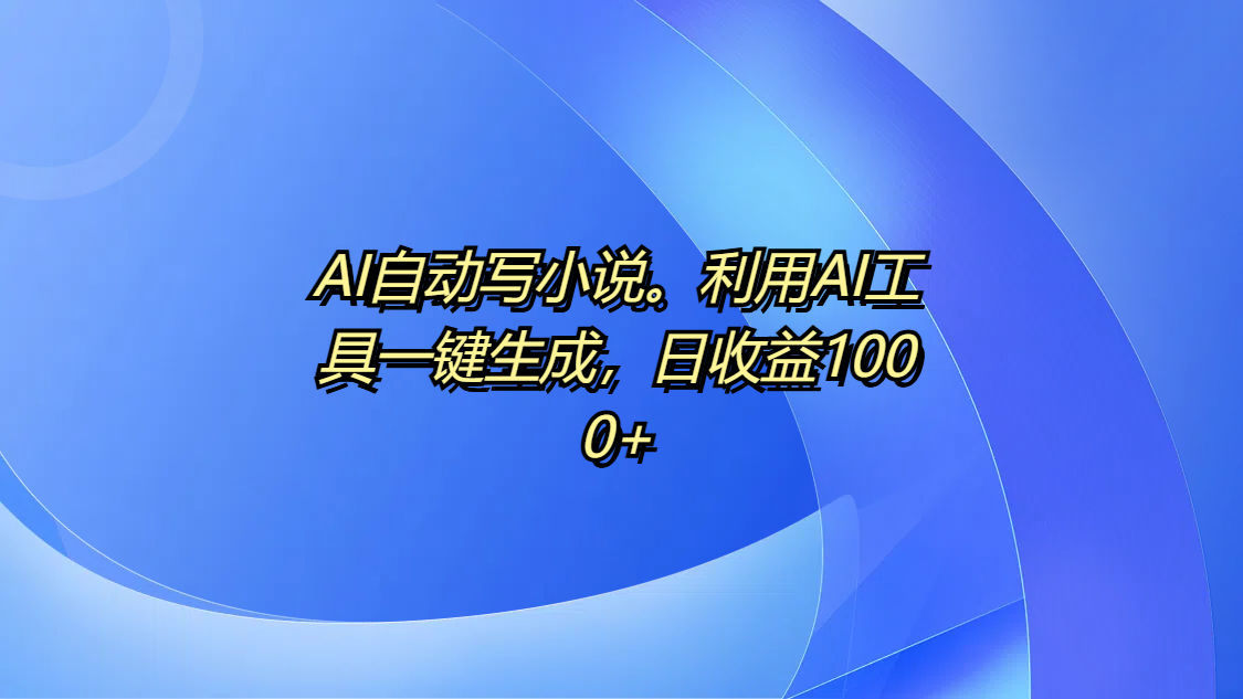 AI自动写小说。利用AI工具一键生成，日收益1000+KK创富圈-网创项目资源站-副业项目-创业项目-搞钱项目KK创富圈