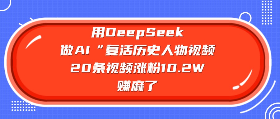 用DeepSeek做AI“复活历史人物”视频，20条视频涨粉10.2W，赚麻了KK创富圈-网创项目资源站-副业项目-创业项目-搞钱项目KK创富圈