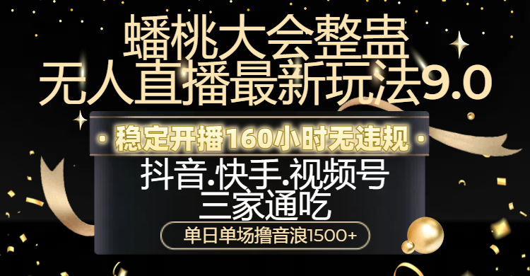 蟠桃大会整蛊无人直播新玩法9.0，稳定开播160小时无违规，抖音、快手、视频号三家通吃，单日单场撸音浪1500+KK创富圈-网创项目资源站-副业项目-创业项目-搞钱项目KK创富圈