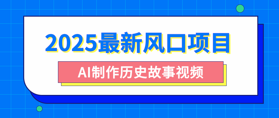 2025最新风口项目，AI制作历史故事视频，零基础也能做爆款，附保姆级教程KK创富圈-网创项目资源站-副业项目-创业项目-搞钱项目KK创富圈