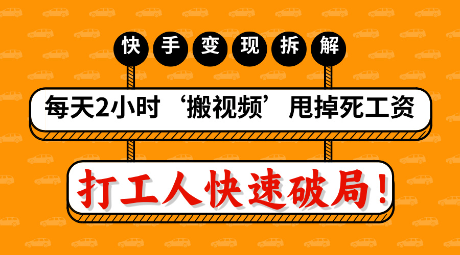 打工人快速破局！每天2小时‘搬视频’，甩掉死工资：快手变现流水线拆解KK创富圈-网创项目资源站-副业项目-创业项目-搞钱项目KK创富圈