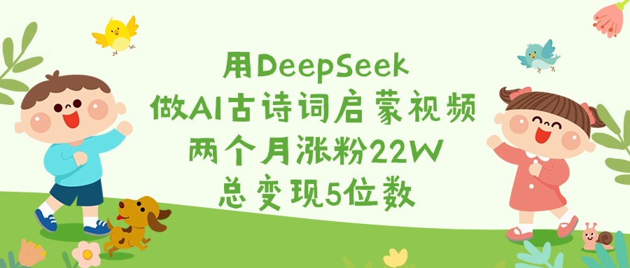 用DeepSeek做AI古诗词启蒙视频，两个月涨粉22W，总变现5位数KK创富圈-网创项目资源站-副业项目-创业项目-搞钱项目KK创富圈