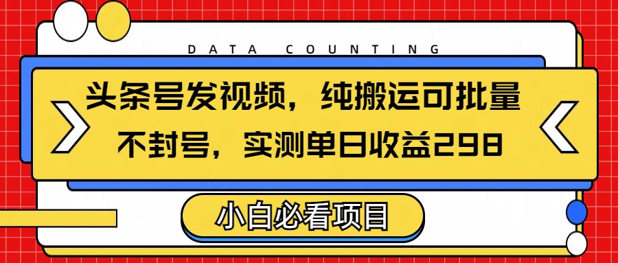 头条发视频，纯搬运可批量，不封号玩法实测单日收益单号298KK创富圈-网创项目资源站-副业项目-创业项目-搞钱项目KK创富圈