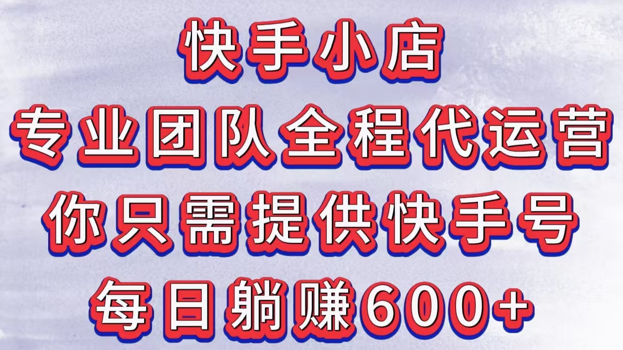 快手小店，专业团队全程代运营，你只需提供快手号，每日躺赚600+KK创富圈-网创项目资源站-副业项目-创业项目-搞钱项目KK创富圈