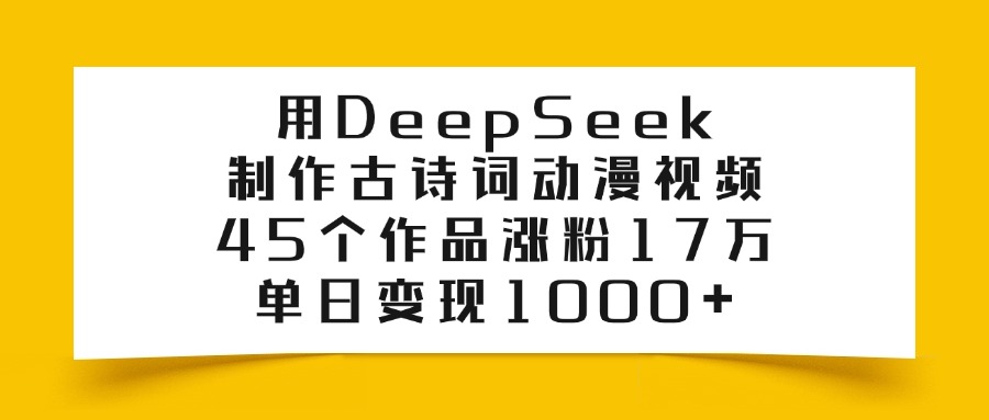 用DeepSeek制作古诗词动漫视频，45个作品涨粉17万，单日变现1000+KK创富圈-网创项目资源站-副业项目-创业项目-搞钱项目KK创富圈