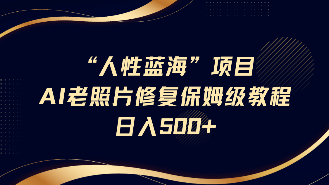 人性蓝海，AI老照片修复项目保姆级教程，长期复购，轻松日入500+KK创富圈-网创项目资源站-副业项目-创业项目-搞钱项目KK创富圈