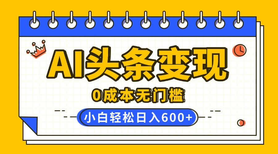 AI头条变现，0成本无门槛，简单复制粘贴，有手就行，小白轻松上手，日收益轻松600+KK创富圈-网创项目资源站-副业项目-创业项目-搞钱项目KK创富圈