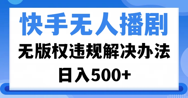 快手无人播剧，无版权违规解决办法，无人播剧日入500+KK创富圈-网创项目资源站-副业项目-创业项目-搞钱项目KK创富圈