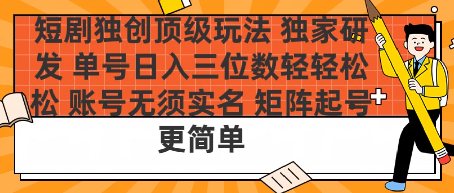 短剧独创顶级玩法 独家研发 单号日入三位数轻轻松松 账号无需实名 矩阵起号更简单KK创富圈-网创项目资源站-副业项目-创业项目-搞钱项目KK创富圈