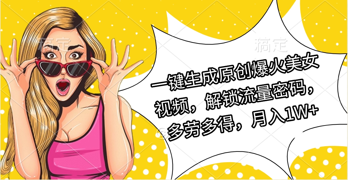 一键生成原创爆火美女视频，解锁流量密码，多劳多得，月入1W+KK创富圈-网创项目资源站-副业项目-创业项目-搞钱项目KK创富圈