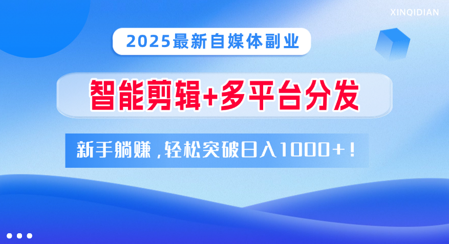 2025最新自媒体副业！智能剪辑+多平台分发，新手躺赚，轻松突破日入1000+！KK创富圈-网创项目资源站-副业项目-创业项目-搞钱项目KK创富圈