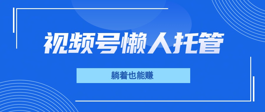 视频号代运营，从此实现躺赚梦；全程托管，号主只等收钱KK创富圈-网创项目资源站-副业项目-创业项目-搞钱项目KK创富圈