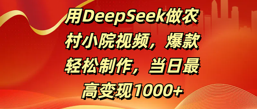 用DeepSeek做农村小院视频，爆款轻松制作，当日最高变现1000+KK创富圈-网创项目资源站-副业项目-创业项目-搞钱项目KK创富圈