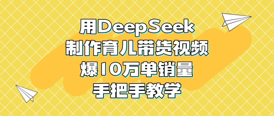 用DeepSeek制作育儿带货视频，爆10万单销量，手把手教学KK创富圈-网创项目资源站-副业项目-创业项目-搞钱项目KK创富圈